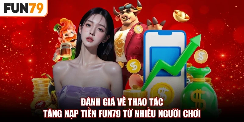 Đánh giá về thao tác tăng nạp tiền Fun79 từ nhiều người chơi
