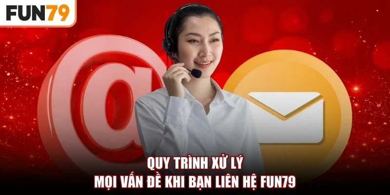 Quy trình xử lý mọi vấn đề khi bạn liên hệ Fun79