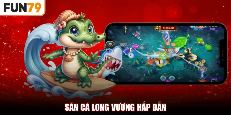Săn cá long vương hấp dẫn