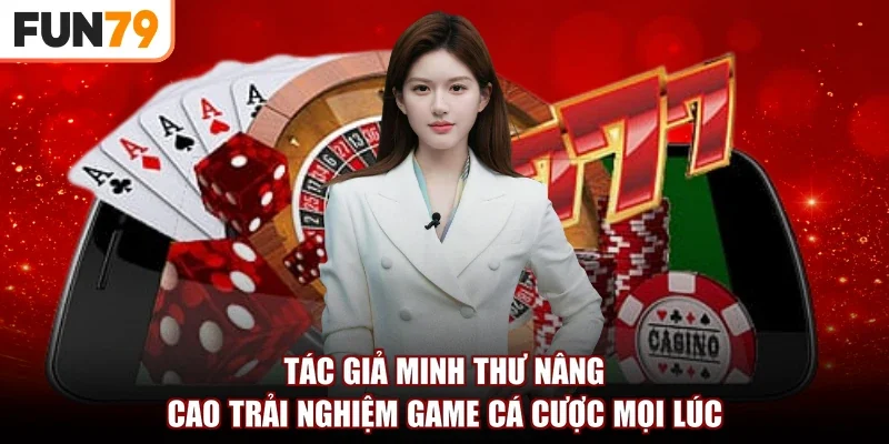 Tác giả Minh Thư nâng cao trải nghiệm game cá cược mọi lúc