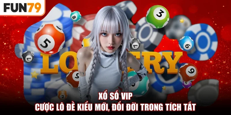 Xổ Số VIP | Cược Lô Đề Kiểu Mới, Đổi Đời Trong Tích Tắt
